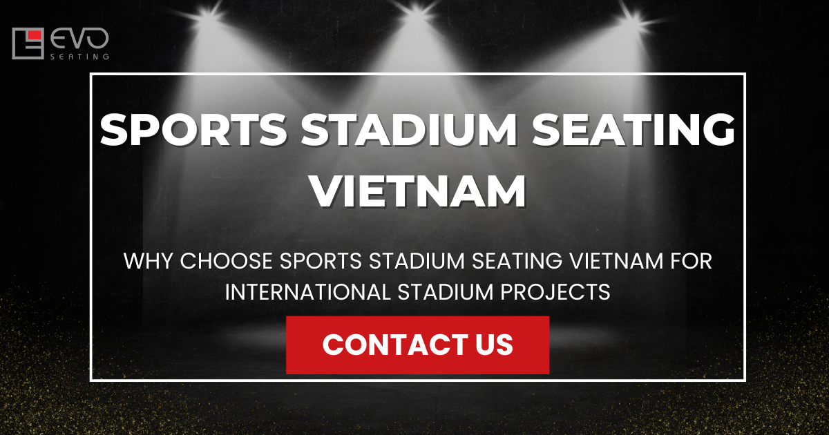 Why Choose Sports Stadium Seating Vietnam for International Stadium Projects